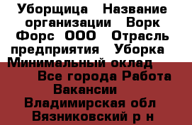 Уборщица › Название организации ­ Ворк Форс, ООО › Отрасль предприятия ­ Уборка › Минимальный оклад ­ 23 000 - Все города Работа » Вакансии   . Владимирская обл.,Вязниковский р-н